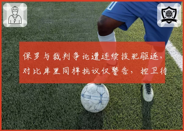 保罗与裁判争论遭连续技犯驱逐，对比库里同样抗议仅警告，控卫待遇天差地别