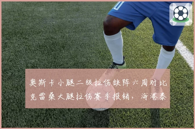 奥斯卡小腿二级拉伤缺阵六周对比克雷桑大腿拉伤赛季报销，海港泰山核心伤病影响争冠