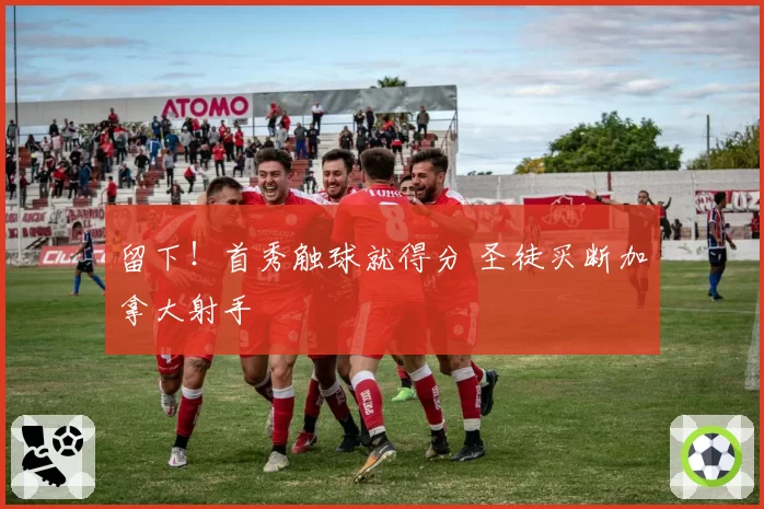 留下!首秀触球就得分 圣徒买断加拿大射手