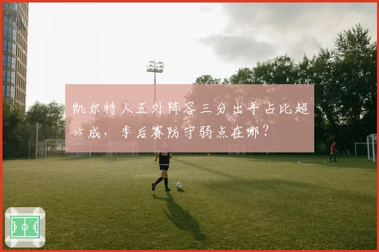 凯尔特人五外阵容三分出手占比超六成,季后赛防守弱点在哪?