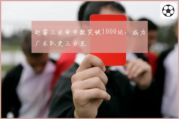 赵睿三分命中数突破1000记，成为广东队史三分王