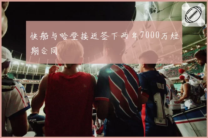 快船与哈登接近签下两年7000万短期合同