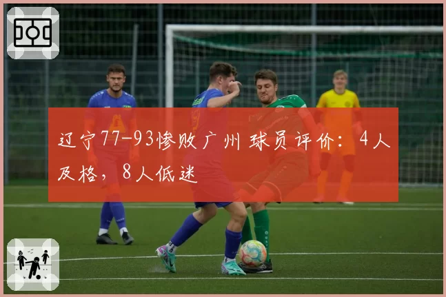 辽宁77-93惨败广州 球员评价:4人及格,8人低迷