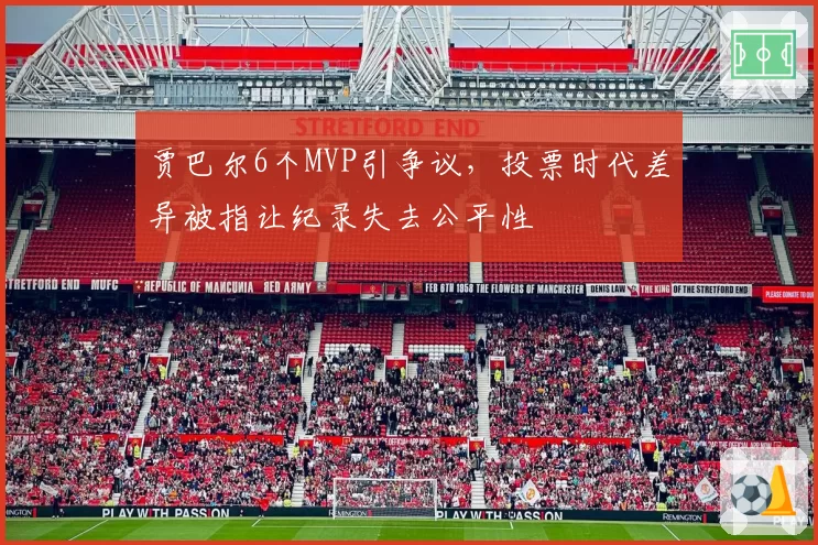 贾巴尔6个MVP引争议,投票时代差异被指让纪录失去公平性