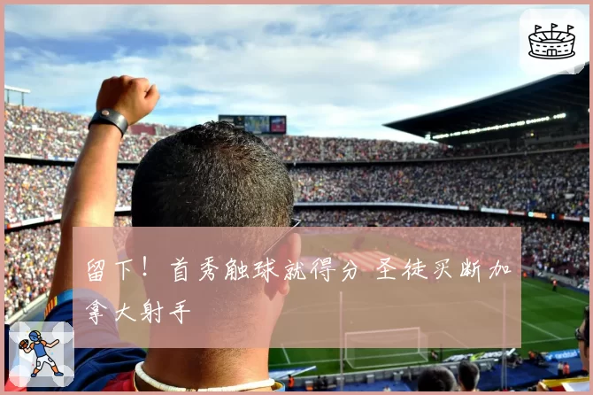 留下!首秀触球就得分 圣徒买断加拿大射手