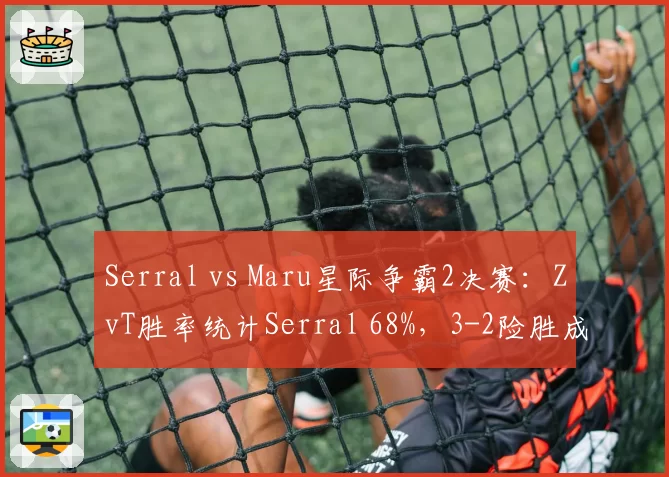 Serral vs Maru星际争霸2决赛:ZvT胜率统计Serral 68%,3-2险胜成最大可能__br_