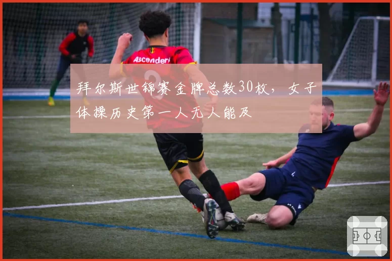 拜尔斯世锦赛金牌总数30枚，女子体操历史第一人无人能及