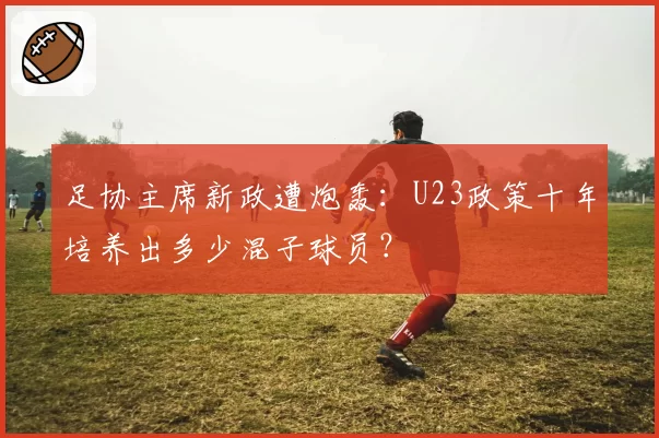 足协主席新政遭炮轰:U23政策十年培养出多少混子球员?