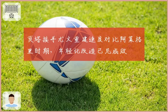 莫塔接手尤文重建速度对比阿莱格里时期,年轻化改造已见成效