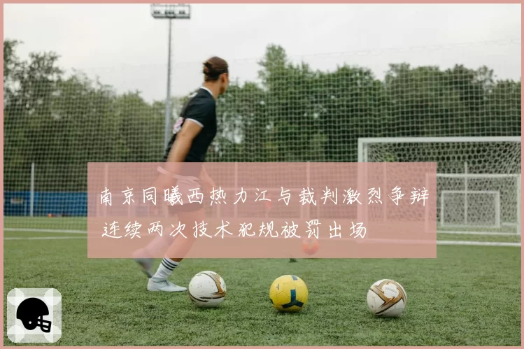 南京同曦西热力江与裁判激烈争辩 连续两次技术犯规被罚出场