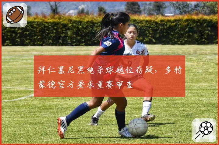 拜仁慕尼黑绝杀球越位存疑，多特蒙德官方要求重赛审查