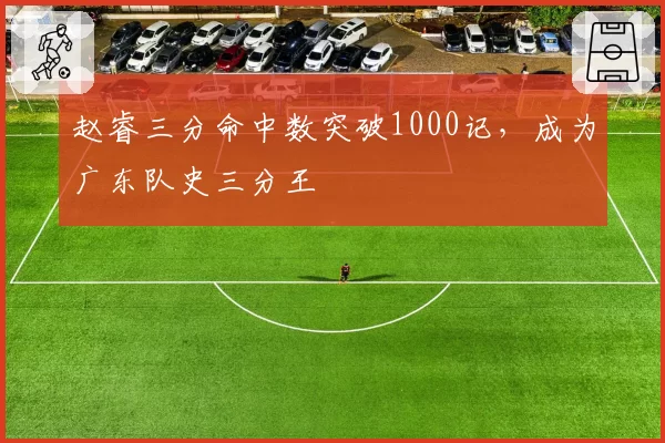 赵睿三分命中数突破1000记，成为广东队史三分王