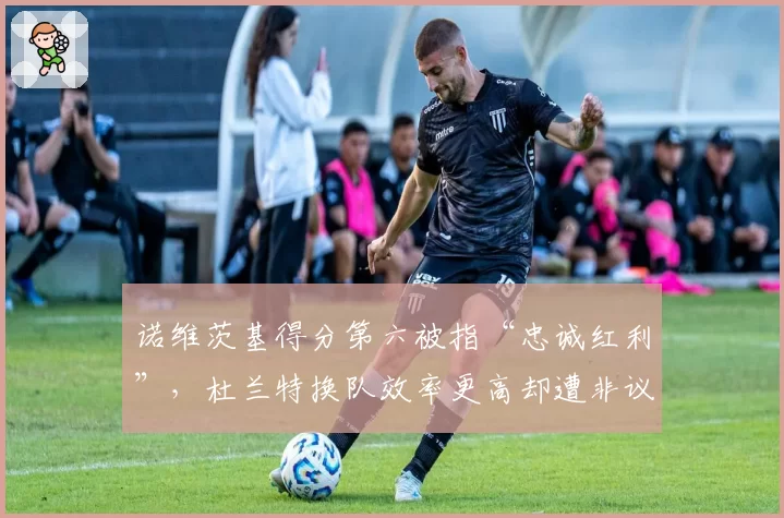 诺维茨基得分第六被指“忠诚红利”，杜兰特换队效率更高却遭非议