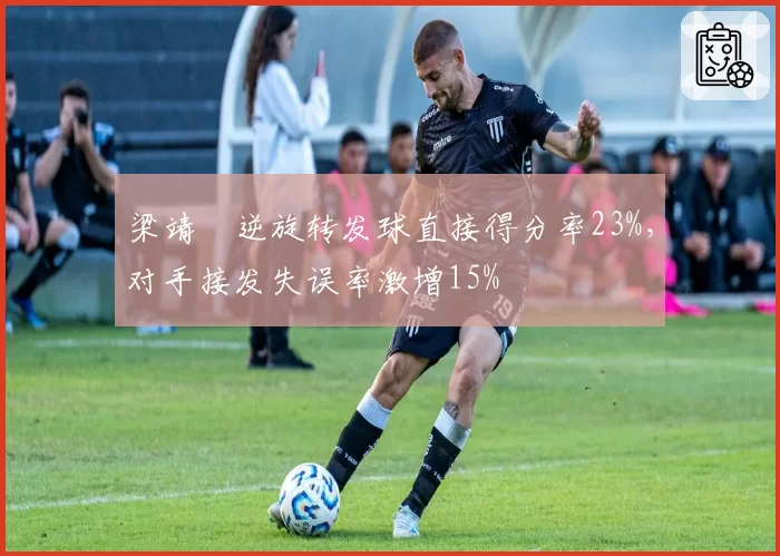 梁靖崑逆旋转发球直接得分率23%，对手接发失误率激增15%