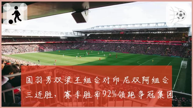 国羽男双梁王组合对印尼双阿组合三连胜，赛季胜率92%领跑争冠集团
