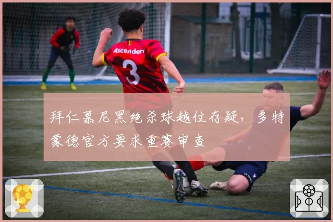 拜仁慕尼黑绝杀球越位存疑，多特蒙德官方要求重赛审查