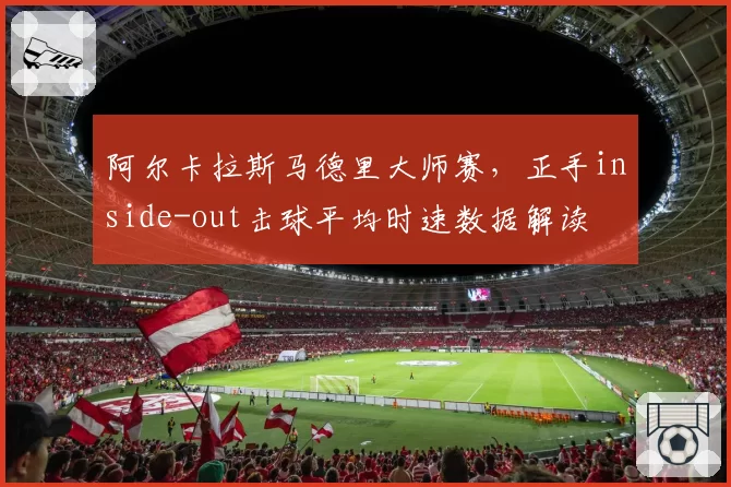 阿尔卡拉斯马德里大师赛，正手inside-out击球平均时速数据解读